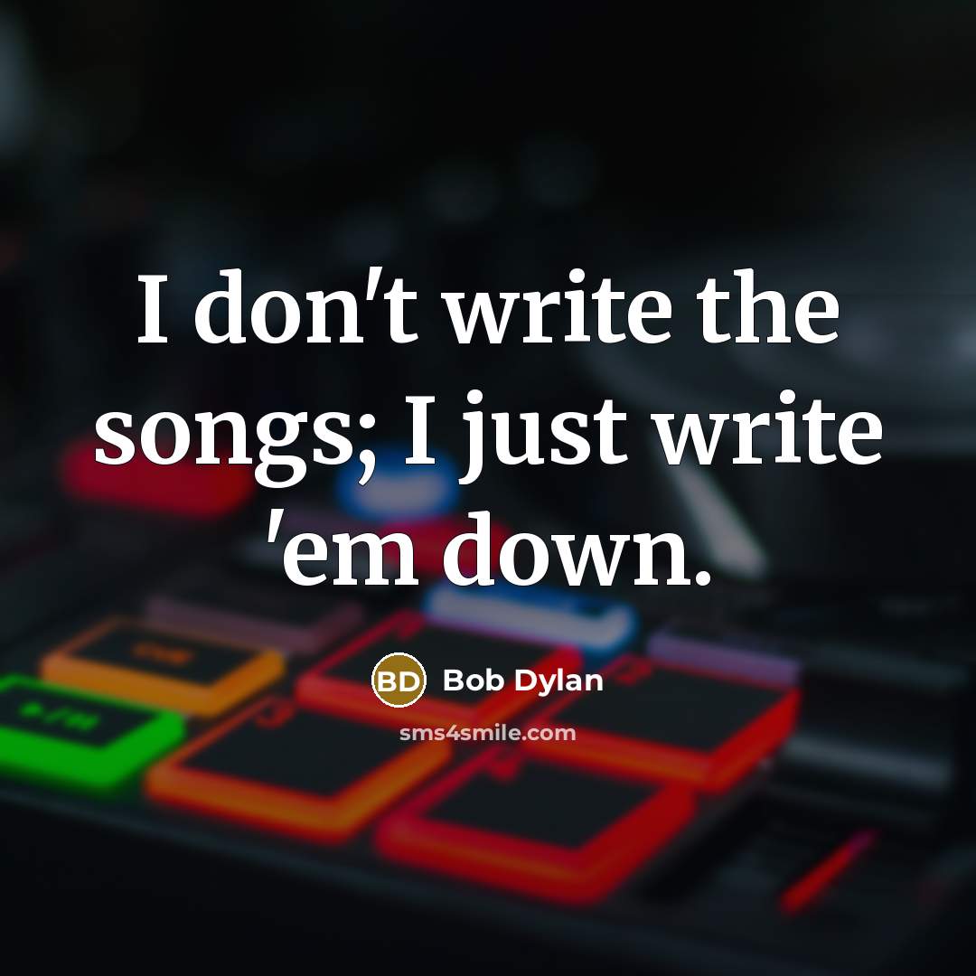 “I don't write the songs; I just write 'em down.…” quote by Bob Dylan