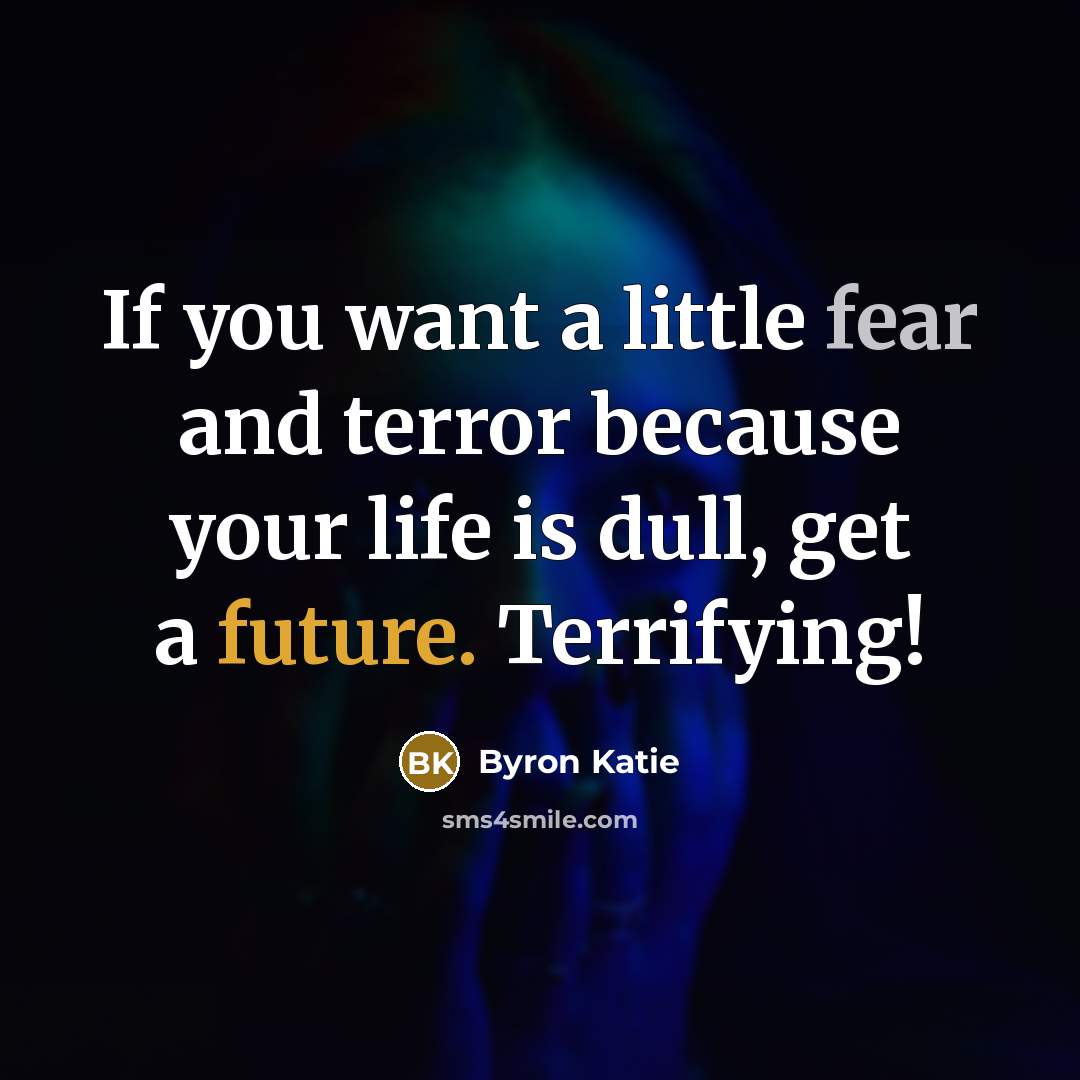 “If you want a little fear and terror because your…” quote by Byron Katie