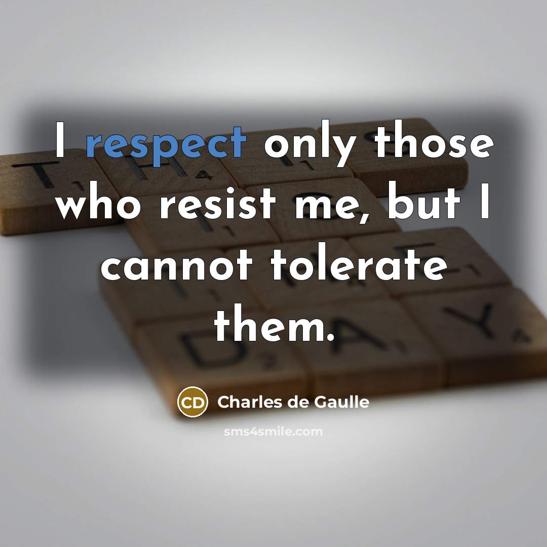 “I respect only those who resist me, but I cannot…” quote by Charles de Gaulle