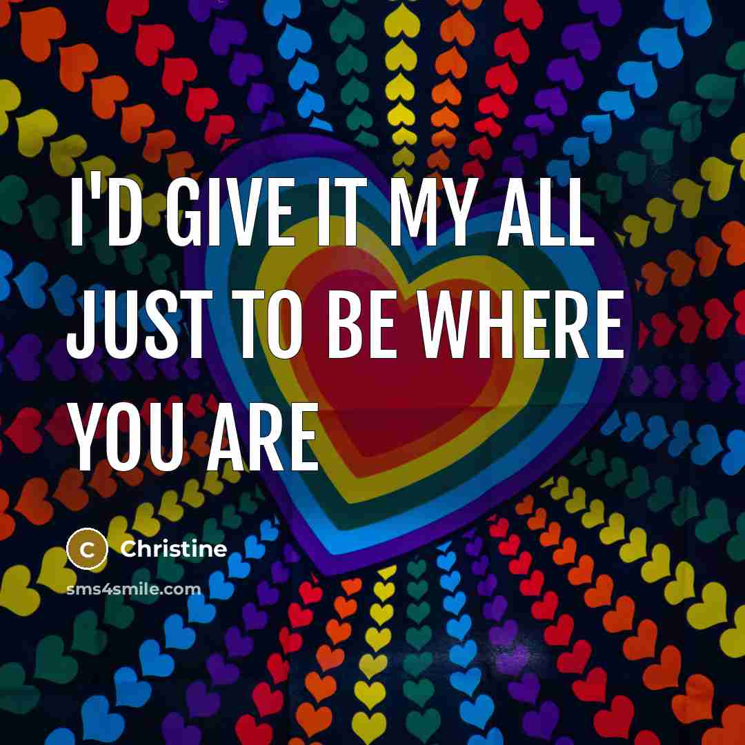 “I'd give it my all just to be where you…” quote by Christine