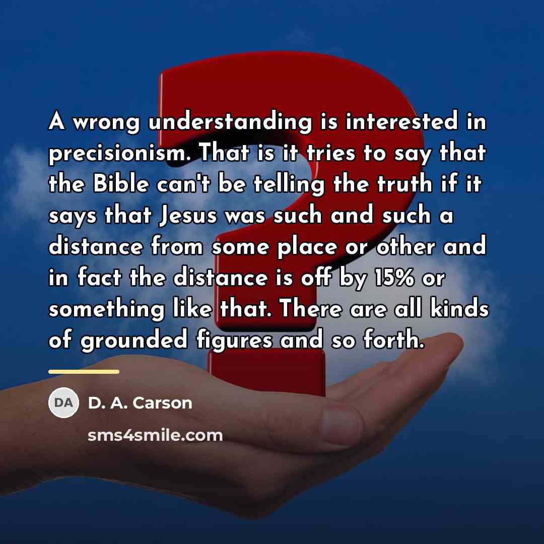 “A wrong understanding is interested in precisionism. That is it…” quote by D. A. Carson
