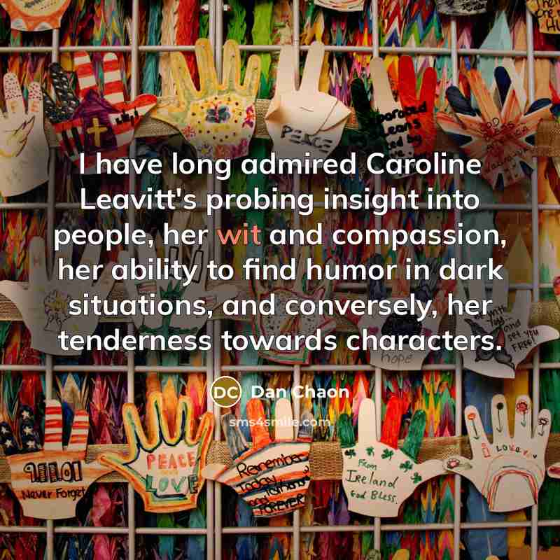 “I have long admired Caroline Leavitt's probing insight into people,…” quote by Dan Chaon