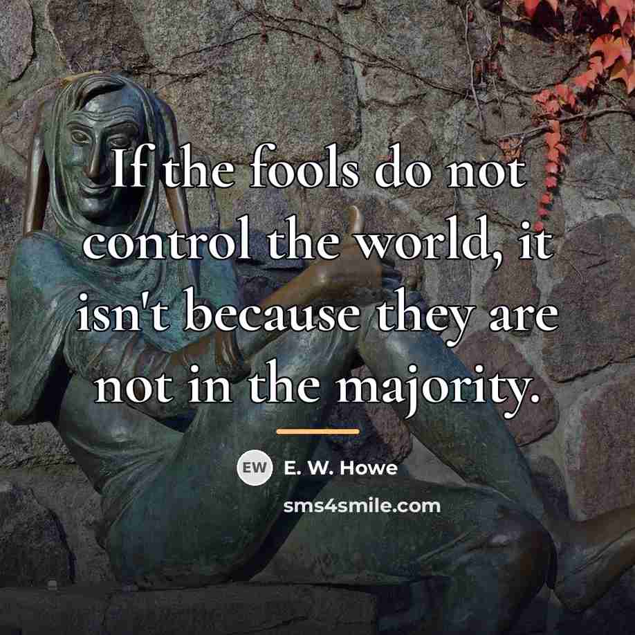 “If the fools do not control the world, it isn't…” quote by E. W. Howe