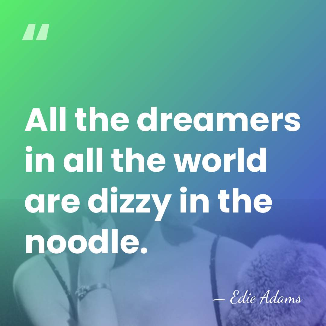 All the dreamers in all the world are dizzy in the noodle. - Edie Adams