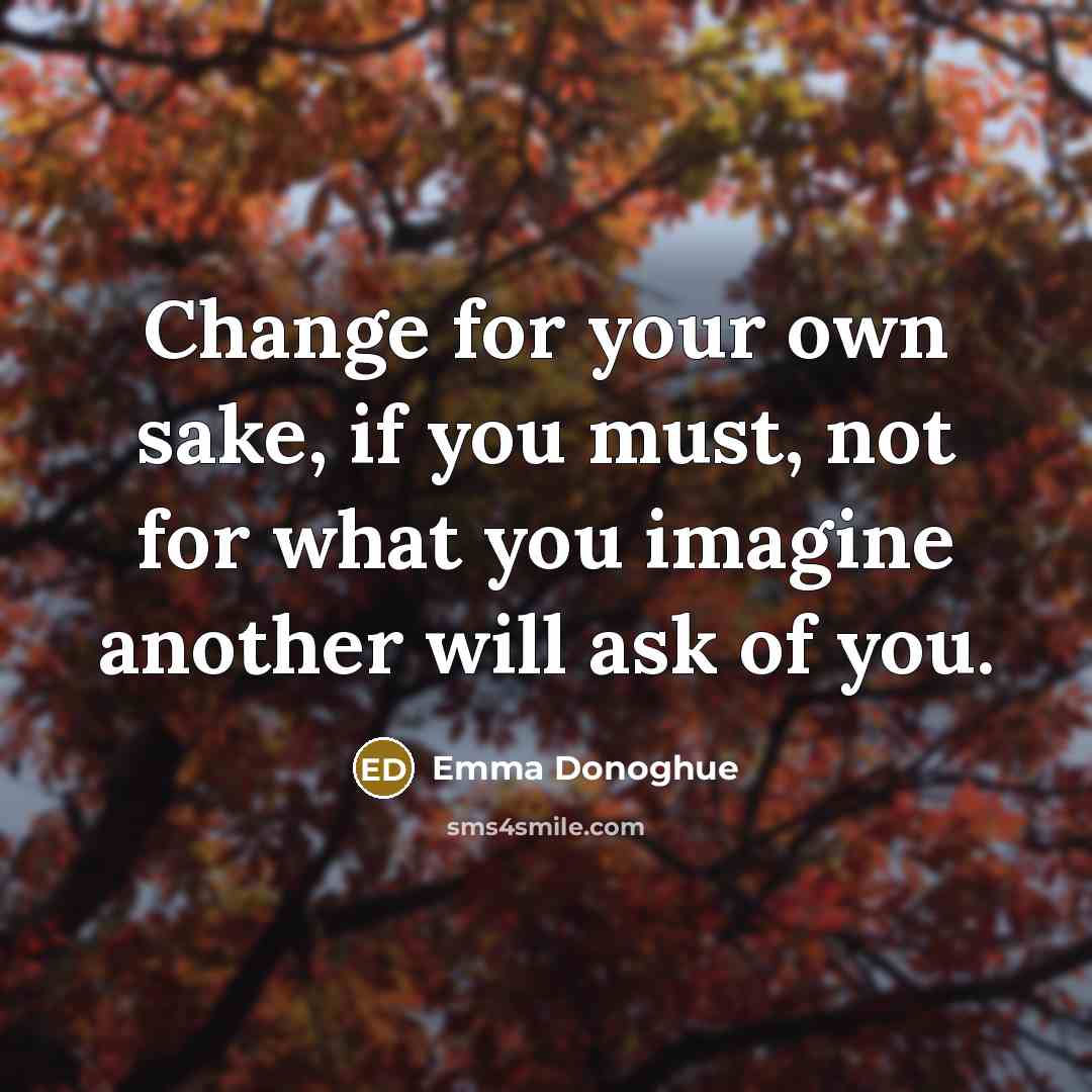 “Change for your own sake, if you must, not for…” quote by Emma Donoghue