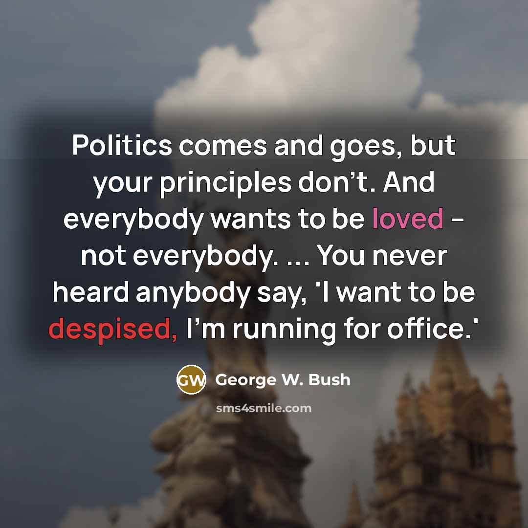 “Politics comes and goes, but your principles don't. And everybody…” quote by George W. Bush