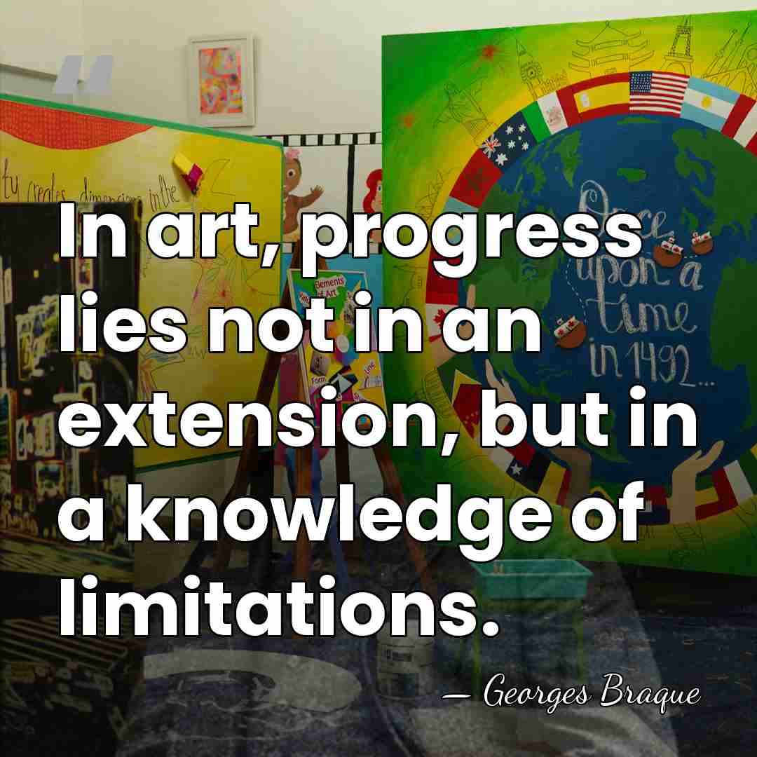 In art, progress lies not in an extension, but in a knowledge&hellip; - Georges Braque
