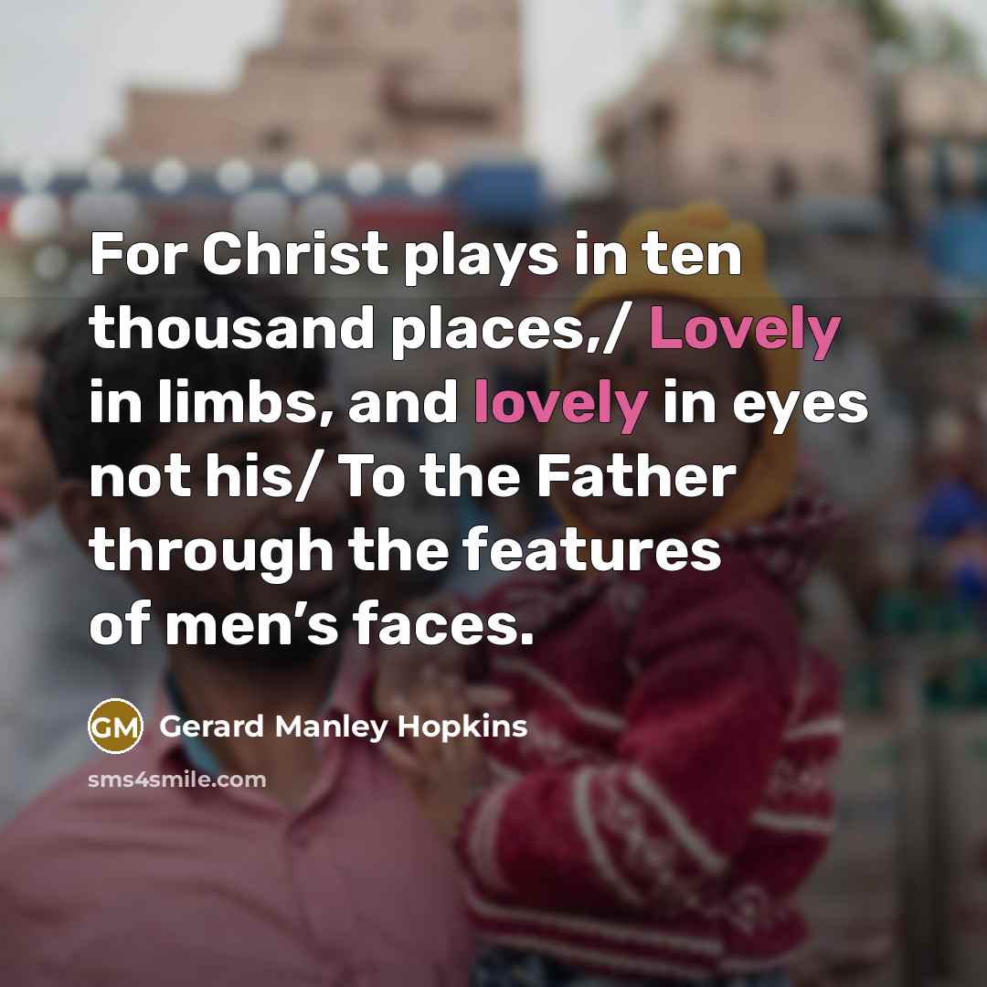 “For Christ plays in ten thousand places,/ Lovely in limbs,…” quote by Gerard Manley Hopkins