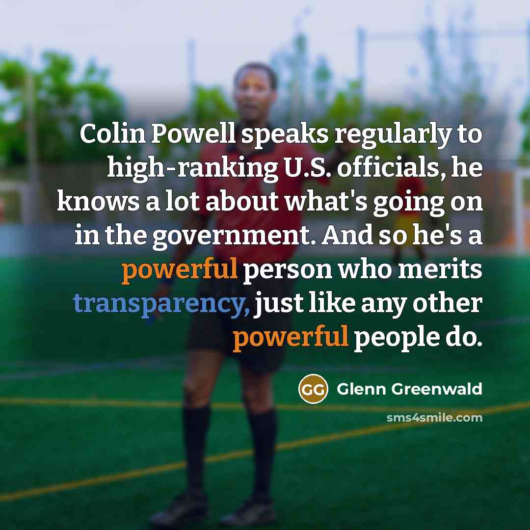 “Colin Powell speaks regularly to high-ranking U.S. officials, he knows…” quote by Glenn Greenwald