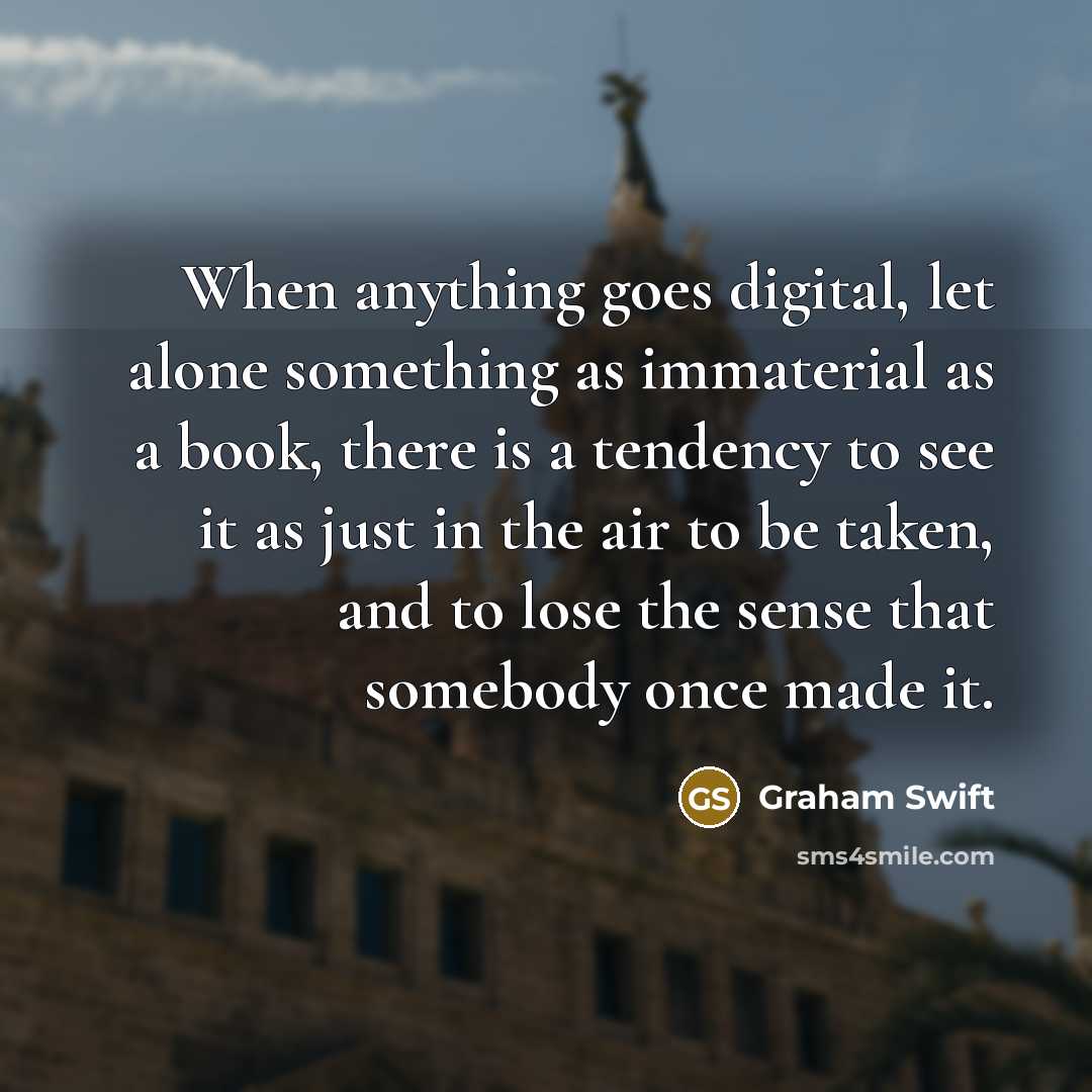 “When anything goes digital, let alone something as immaterial as…” quote by Graham Swift