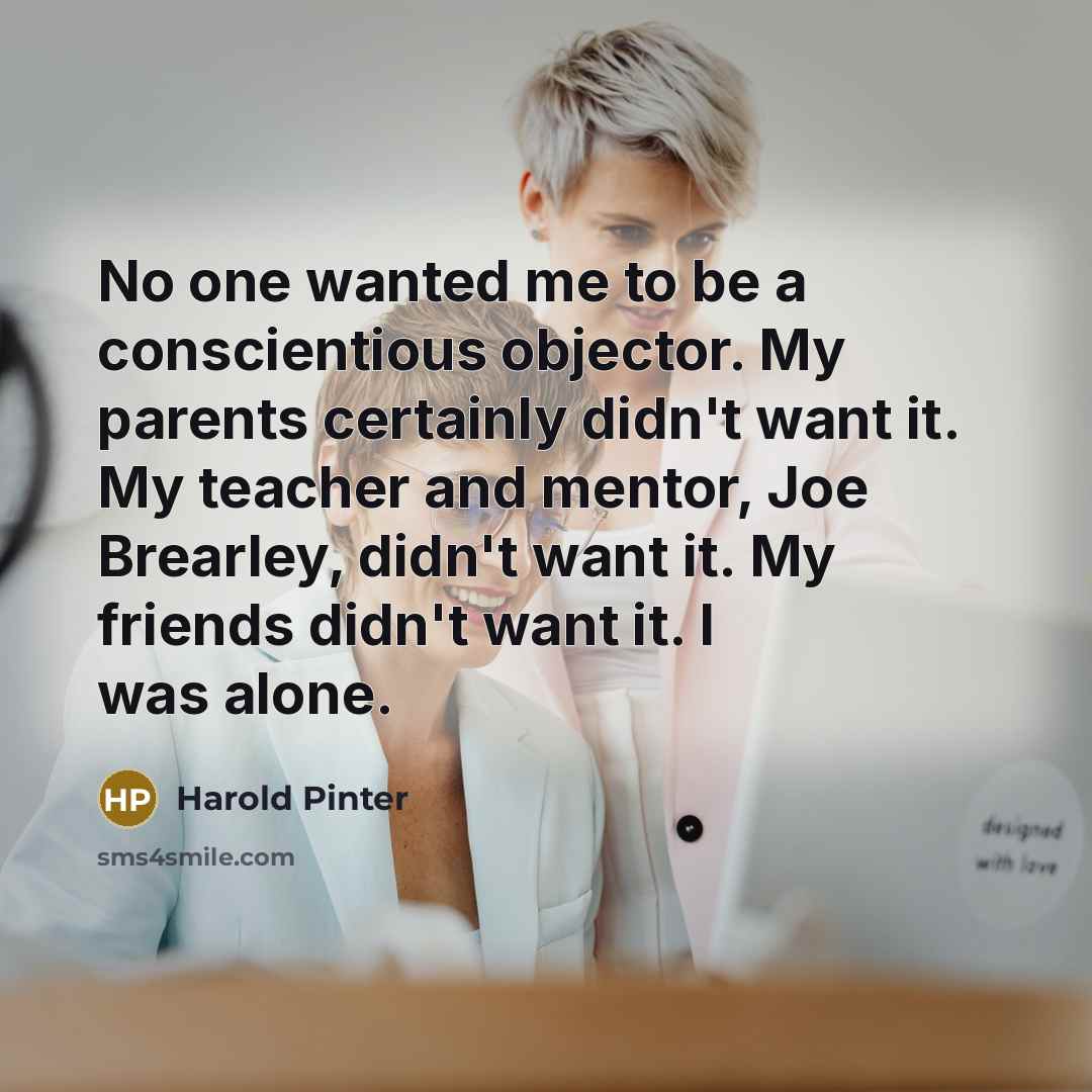 “No one wanted me to be a conscientious objector. My…” quote by Harold Pinter