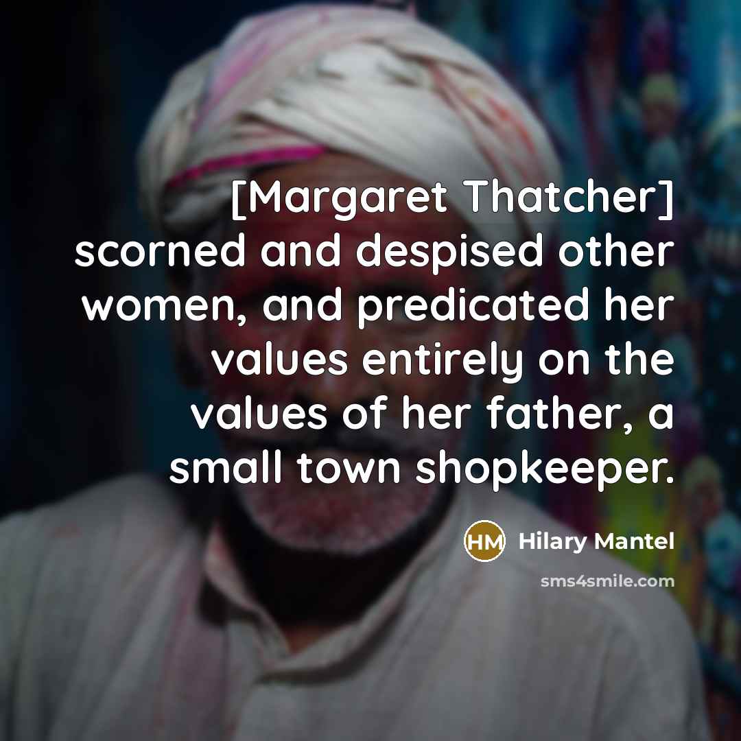 “[Margaret Thatcher] scorned and despised other women, and predicated her…” quote by Hilary Mantel