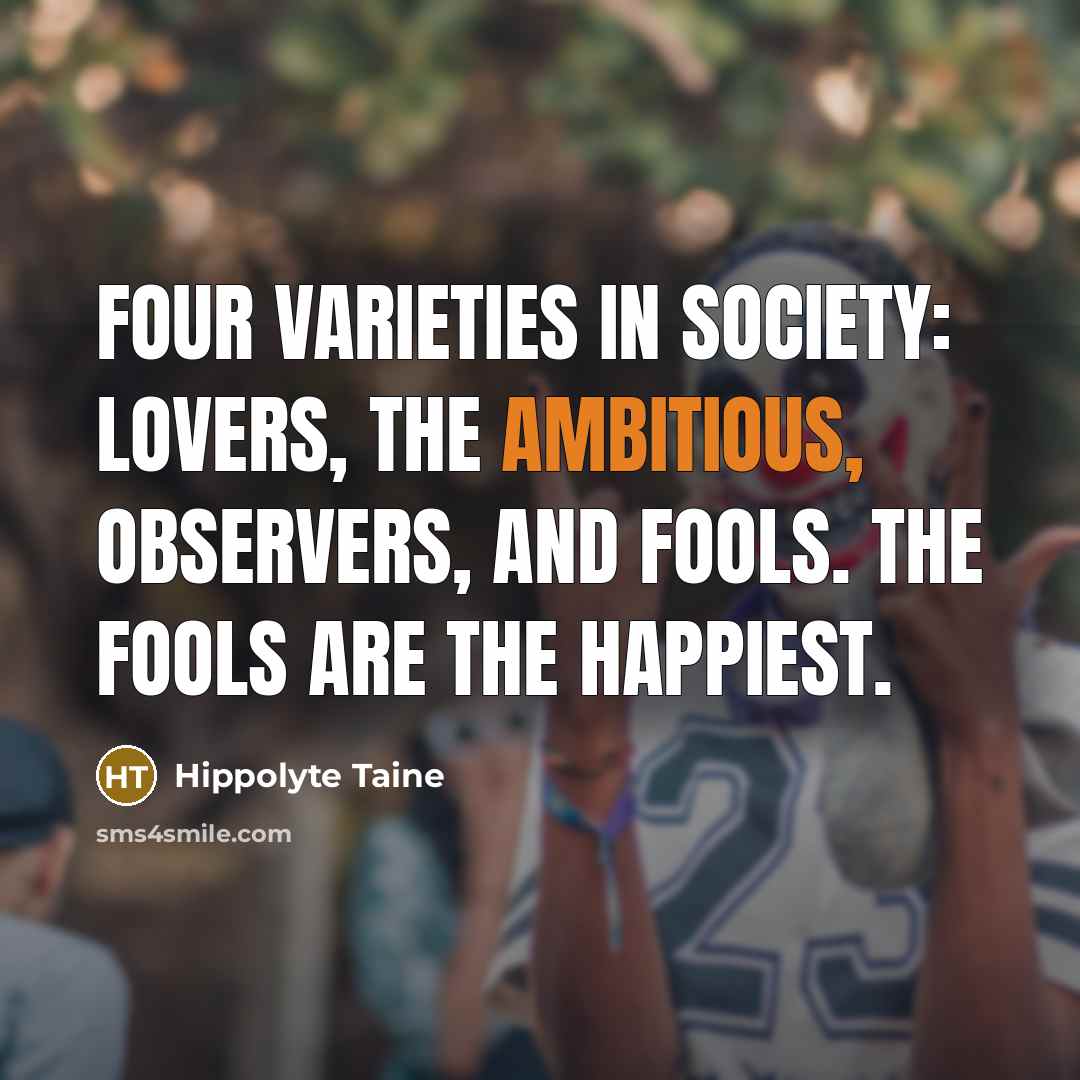 “Four varieties in society: lovers, the ambitious, observers, and fools.…” quote by Hippolyte Taine