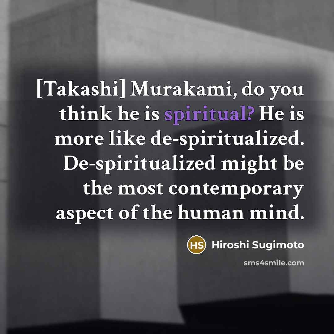 “[Takashi] Murakami, do you think he is spiritual? He is…” quote by Hiroshi Sugimoto