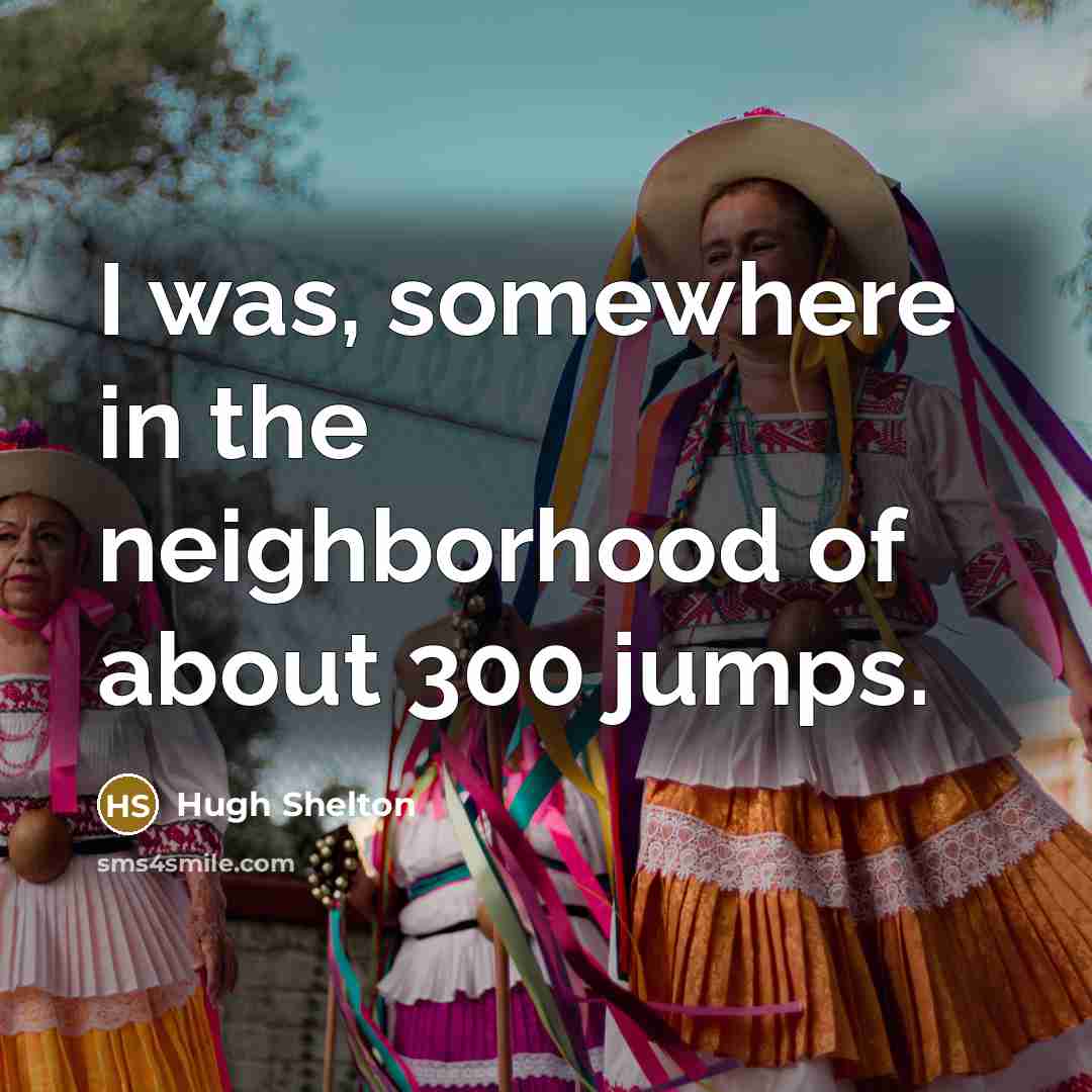 “I was, somewhere in the neighborhood of about 300 jumps.…” quote by Hugh Shelton