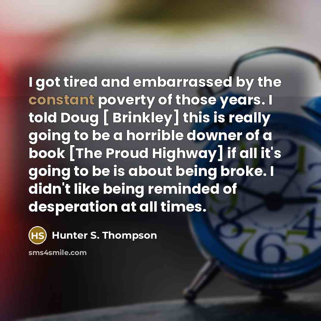 “I got tired and embarrassed by the constant poverty of…” quote by Hunter S. Thompson