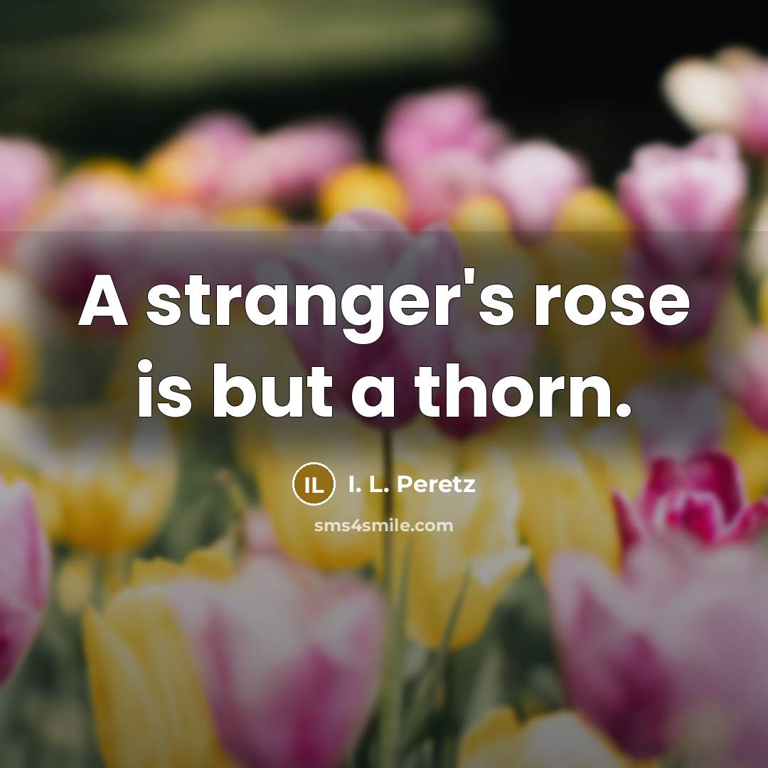 “A stranger's rose is but a thorn.” quote by I. L. Peretz