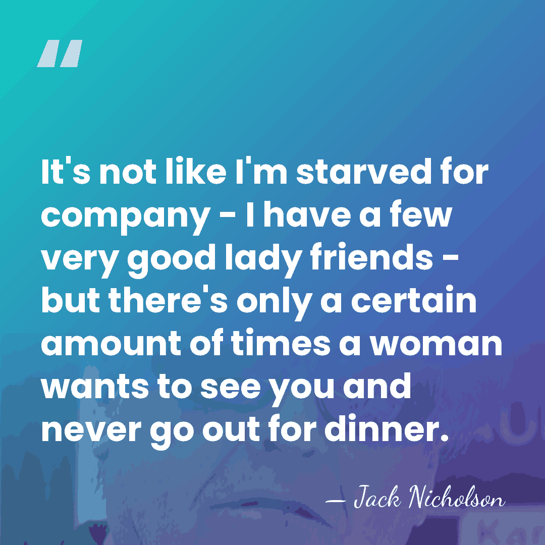 It's not like I'm starved for company - I have a few&hellip; - Jack Nicholson