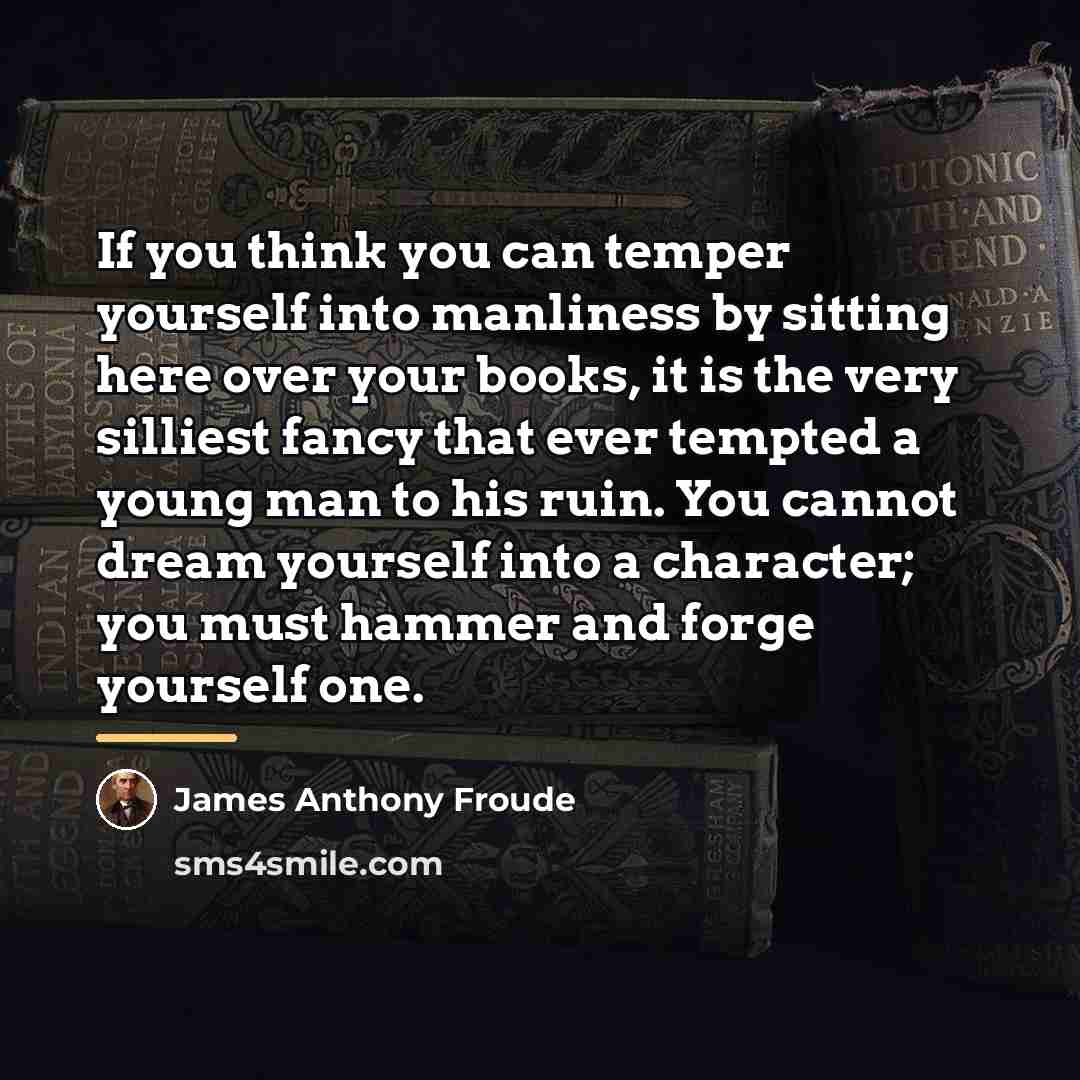 “If you think you can temper yourself into manliness by…” quote by James Anthony Froude