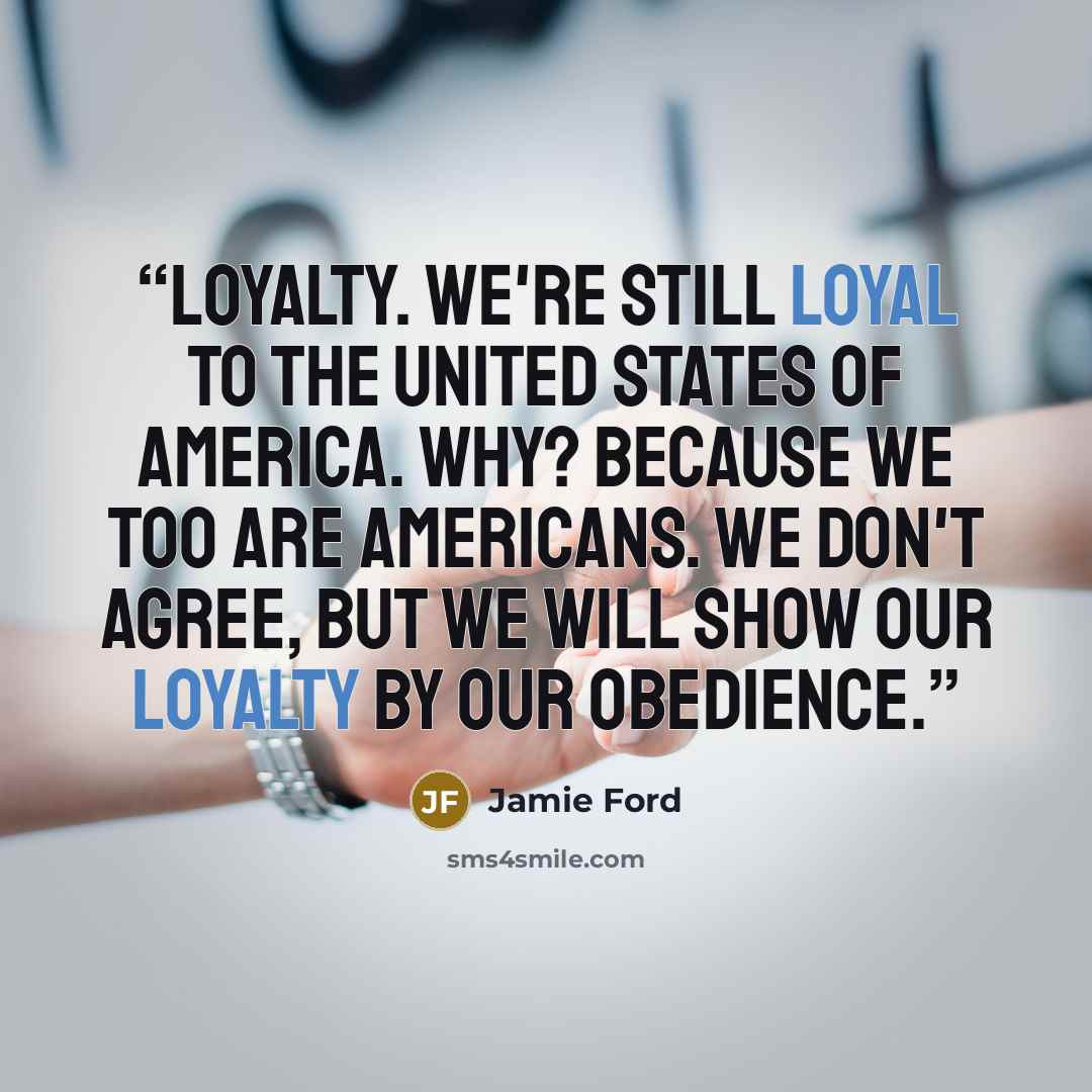“Loyalty. We're still loyal to the United States of America. Why? Because we too are Americans. We don't agree, but we will show our loyalty by our obedience.” quote by Jamie Ford