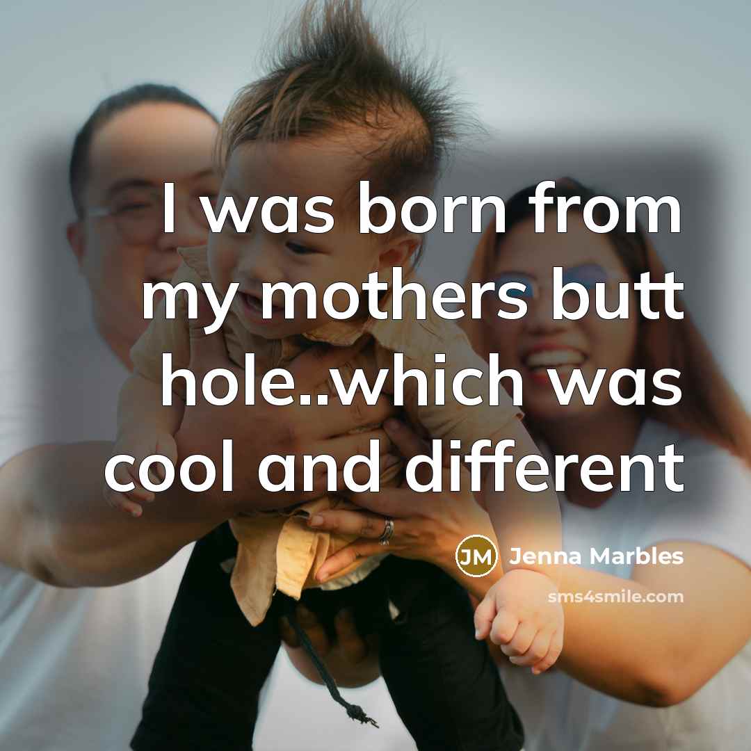 “I was born from my mothers butt hole..which was cool and different” quote by Jenna Marbles