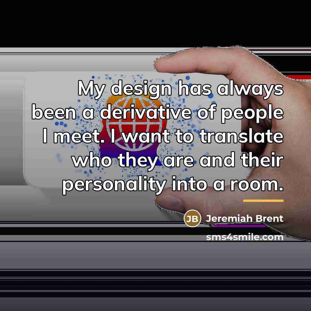 “My design has always been a derivative of people I…” quote by Jeremiah Brent