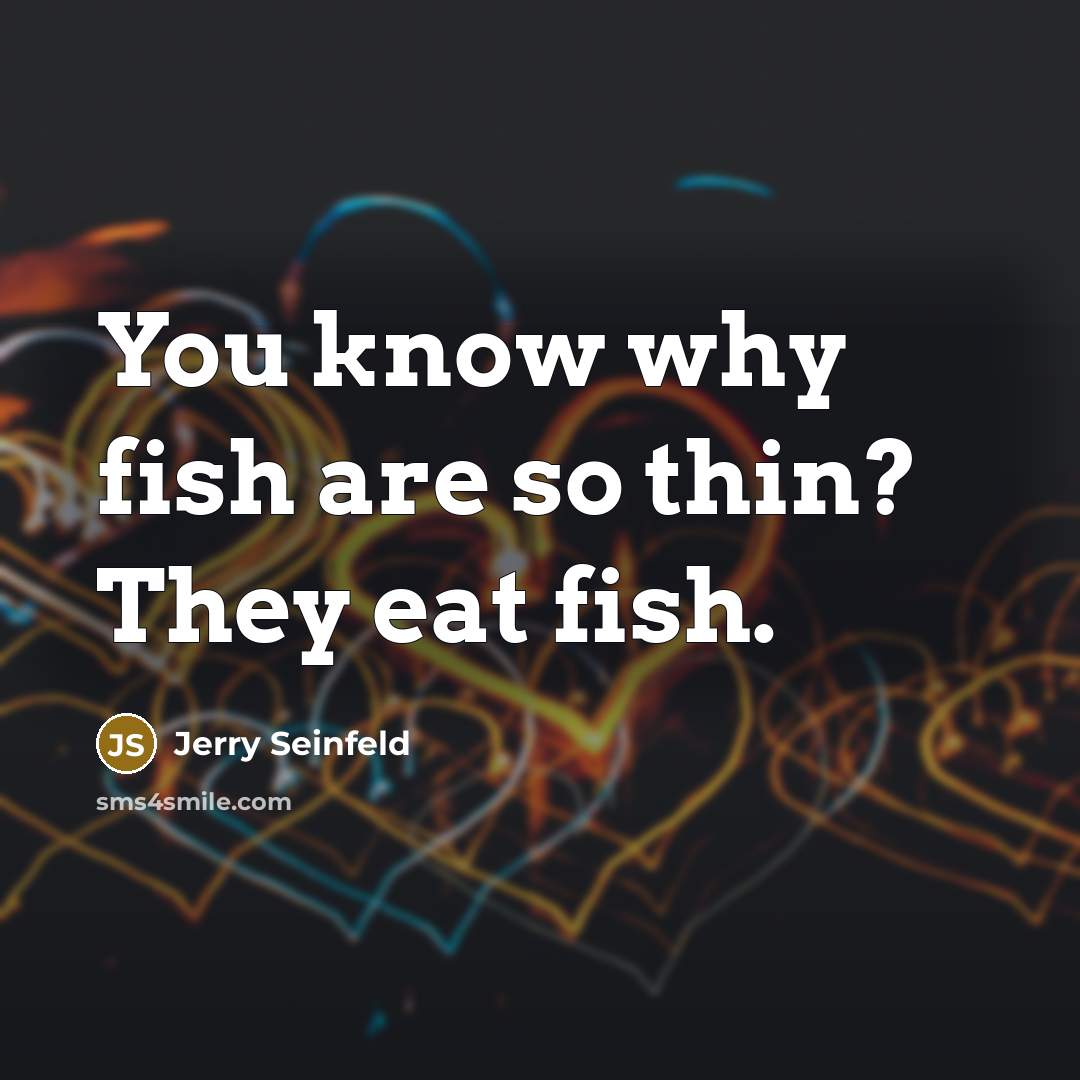 “You know why fish are so thin? They eat fish.…” quote by Jerry Seinfeld