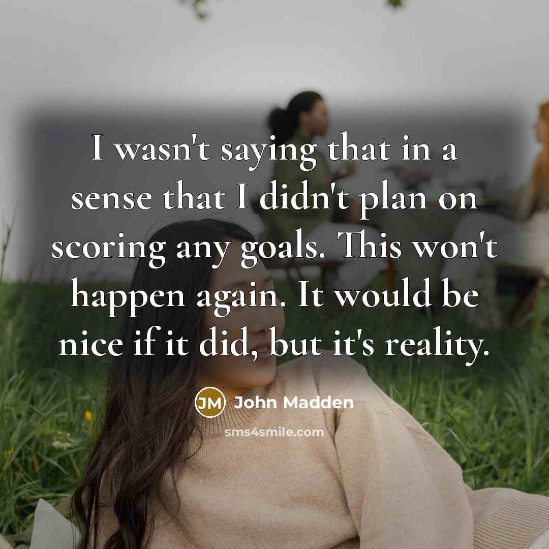 “I wasn't saying that in a sense that I didn't…” quote by John Madden