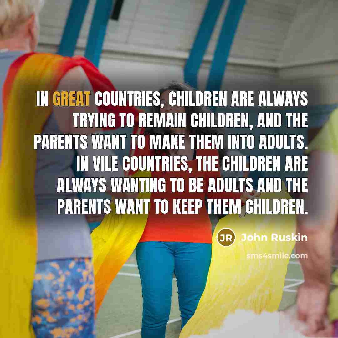 “In great countries, children are always trying to remain children,…” quote by John Ruskin