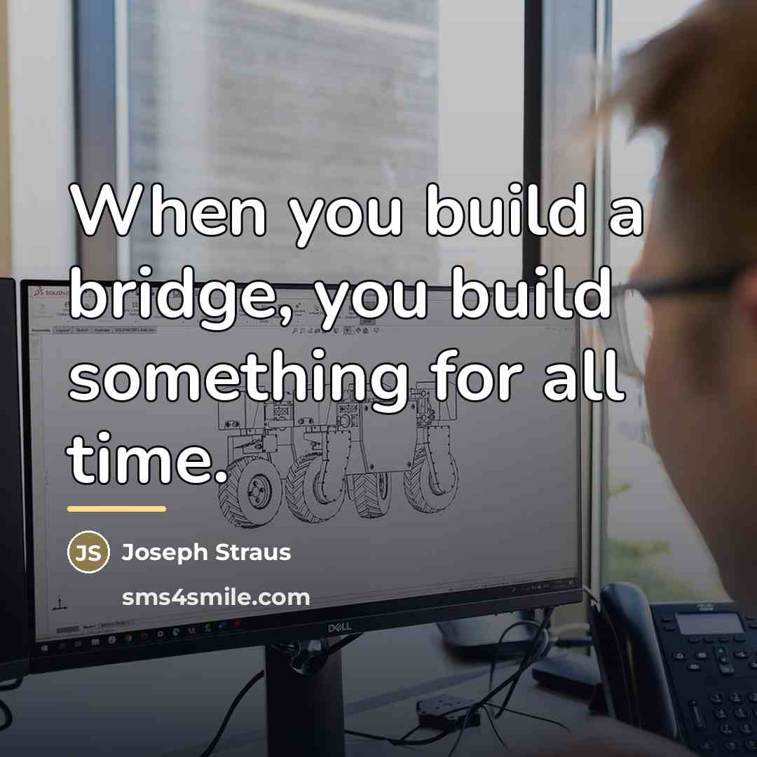 “When you build a bridge, you build something for all…” quote by Joseph Straus