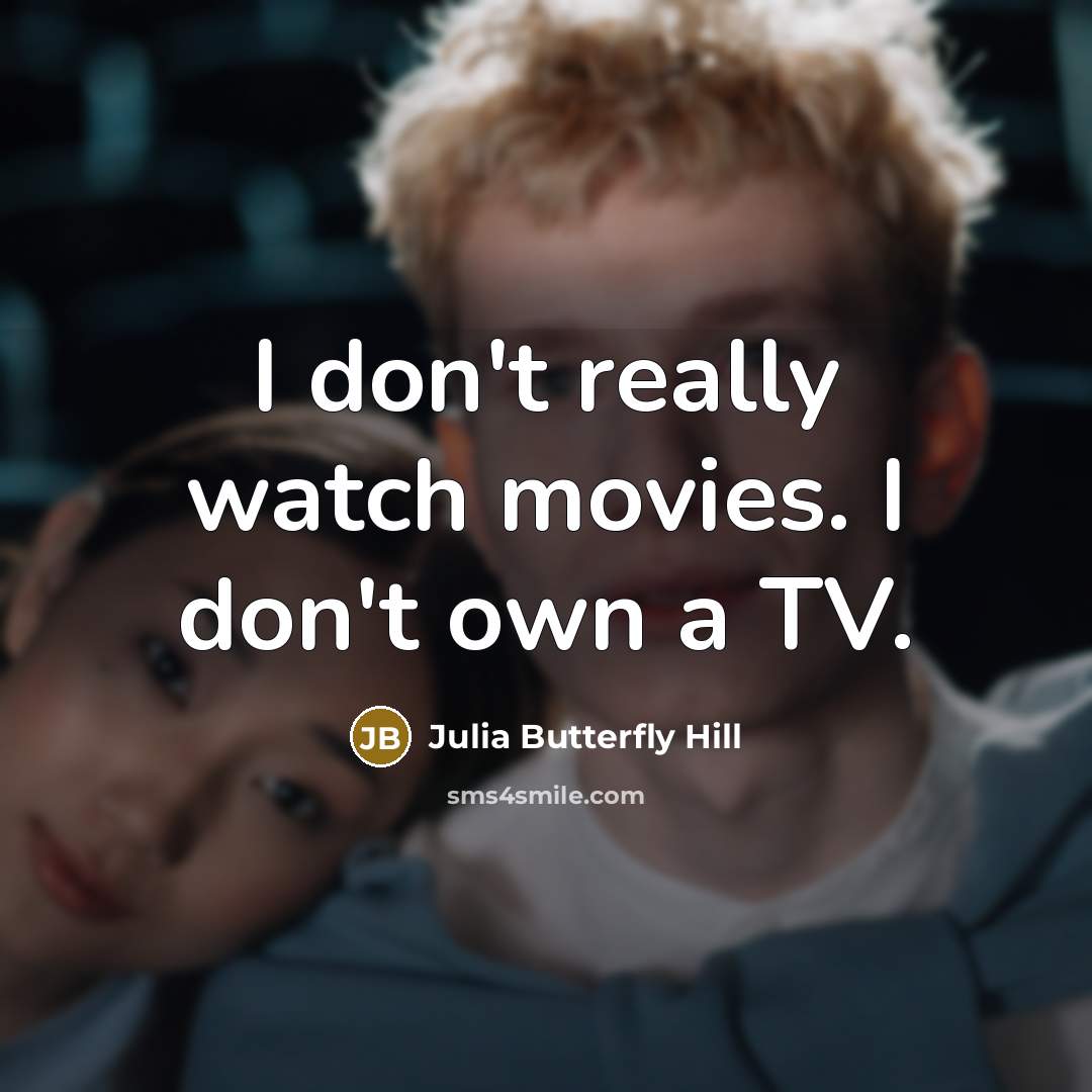 “I don't really watch movies. I don't own a TV.…” quote by Julia Butterfly Hill