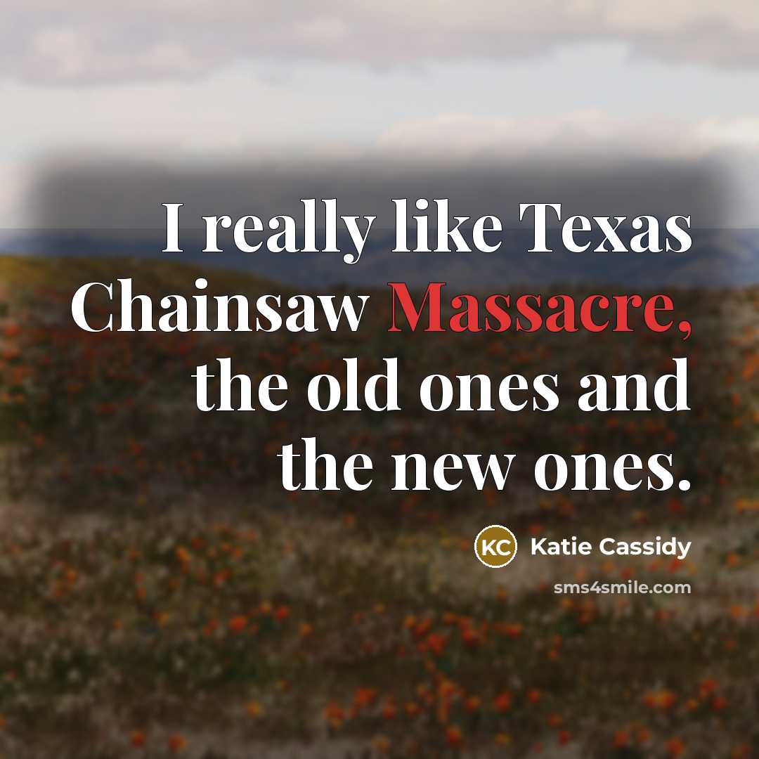 “I really like Texas Chainsaw Massacre, the old ones and the new ones.” quote by Katie Cassidy