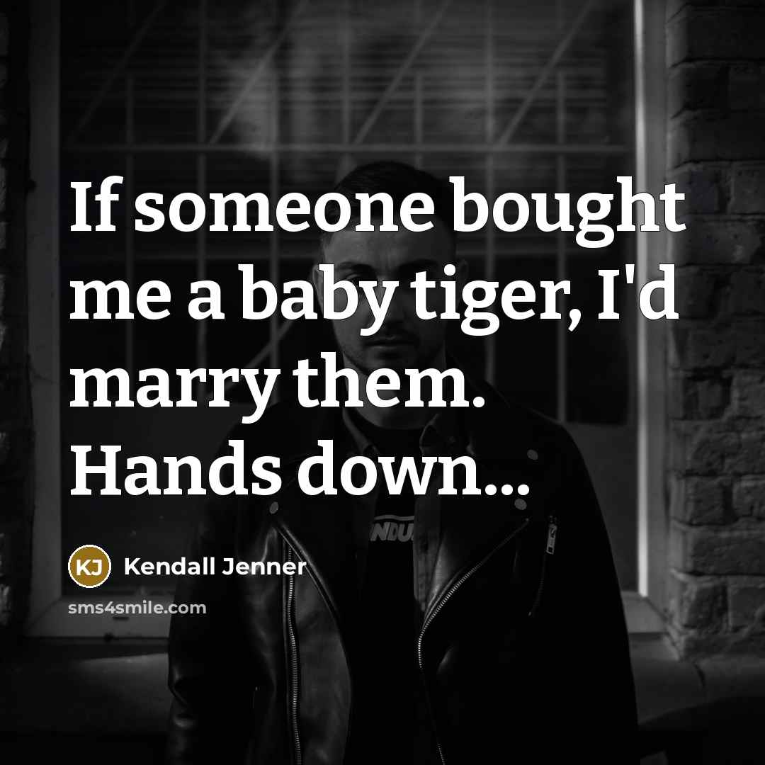 “If someone bought me a baby tiger, I'd marry them.…” quote by Kendall Jenner