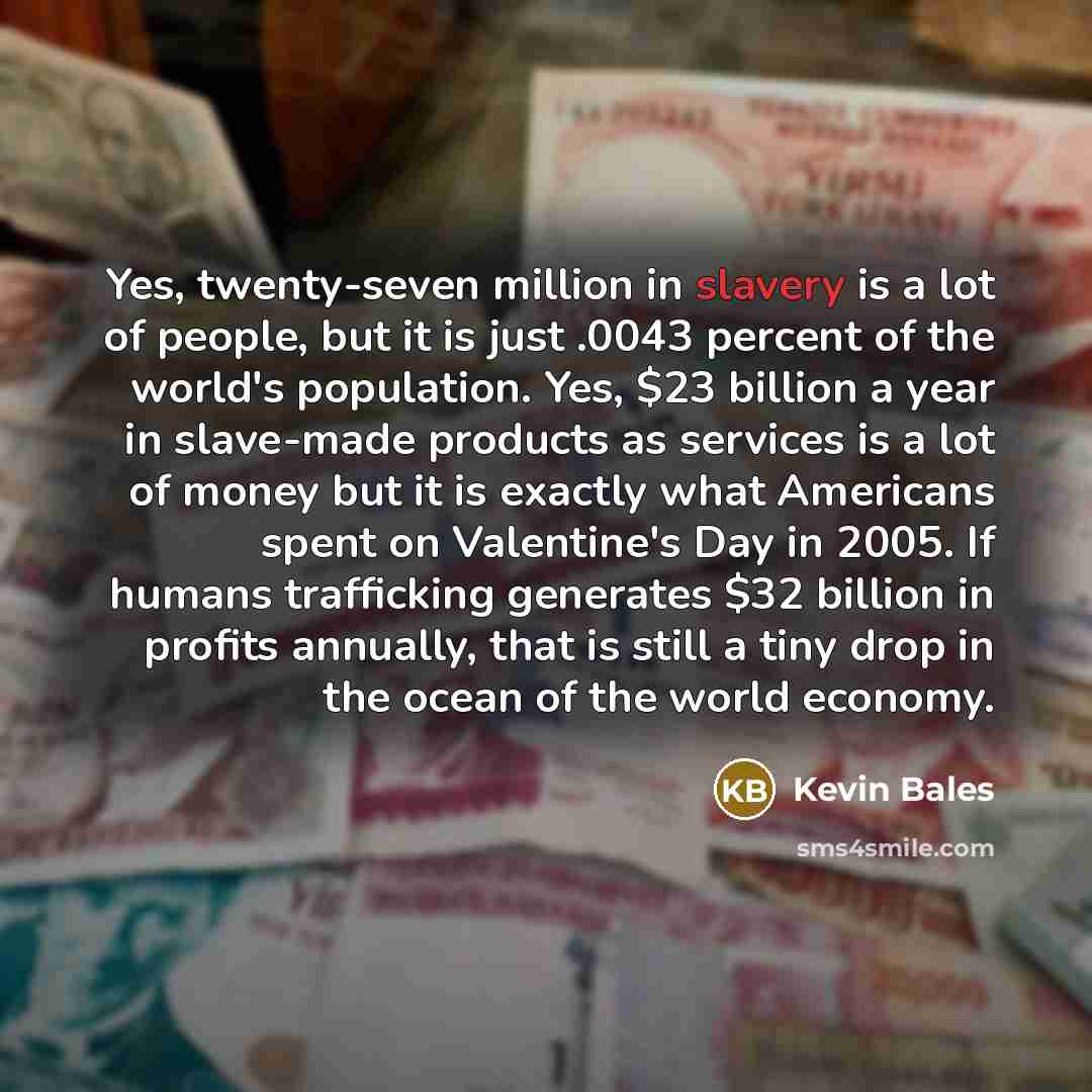 “Yes, twenty-seven million in slavery is a lot of people,…” quote by Kevin Bales