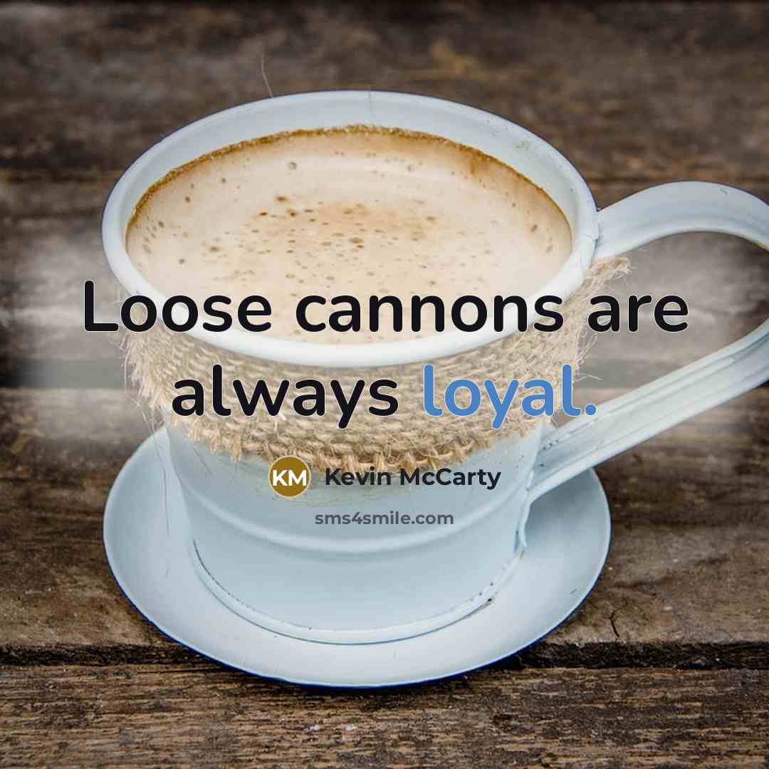 “Loose cannons are always loyal.” quote by Kevin McCarty