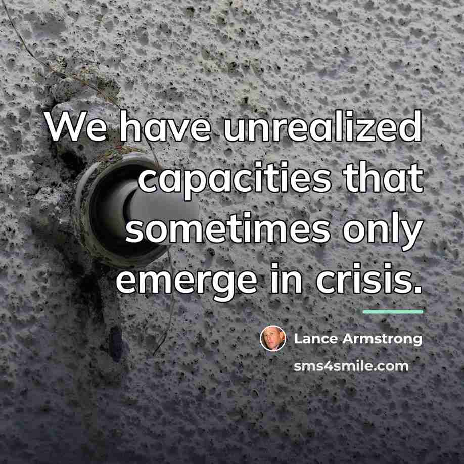 “We have unrealized capacities that sometimes only emerge in crisis.…” quote by Lance Armstrong