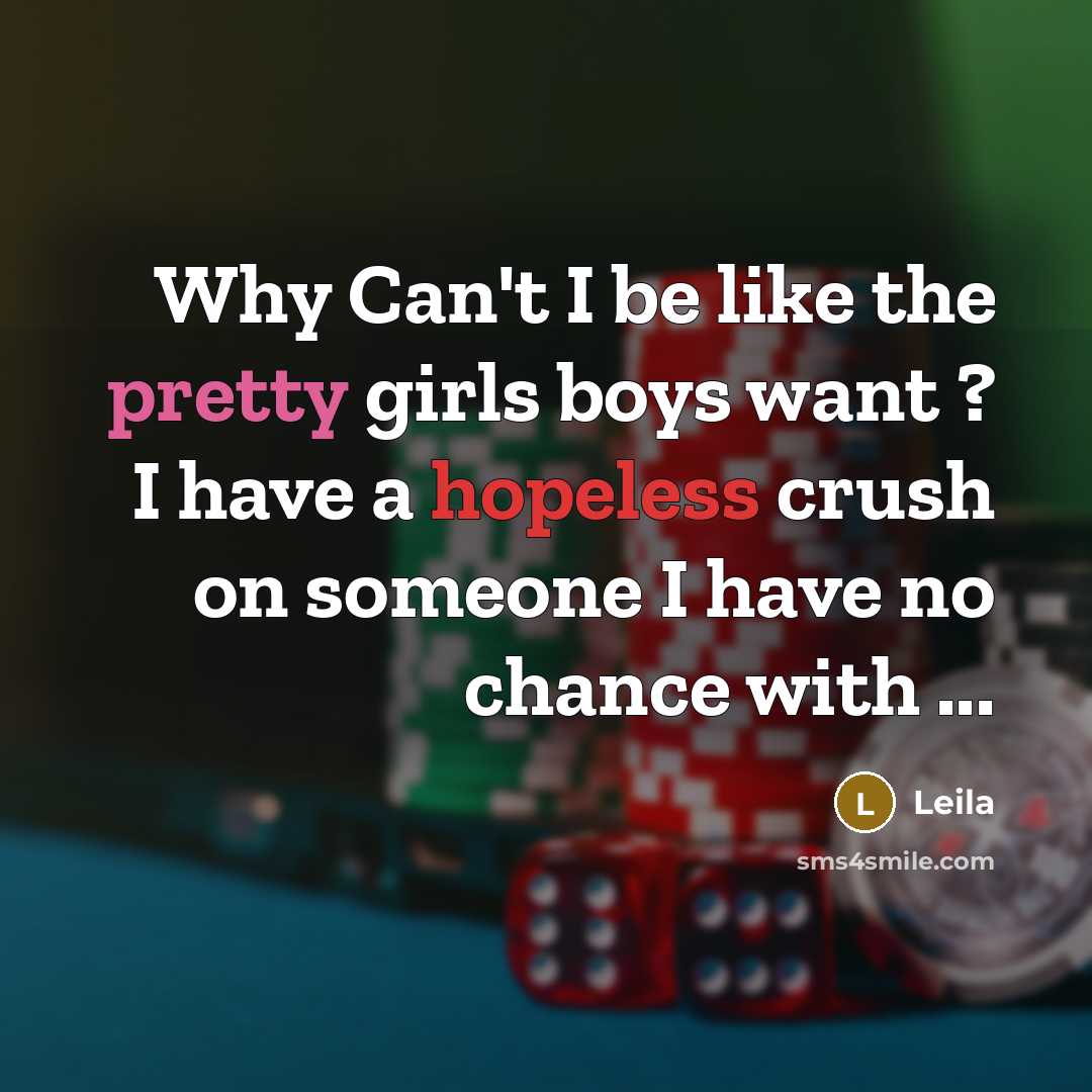 “Why Can't I be like the pretty girls boys want ? I have a hopeless crush on someone I have no chance with ...” quote by Leila