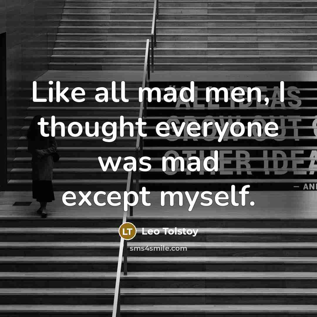 “Like all mad men, I thought everyone was mad except…” quote by Leo Tolstoy