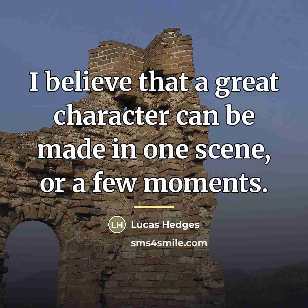 “I believe that a great character can be made in…” quote by Lucas Hedges