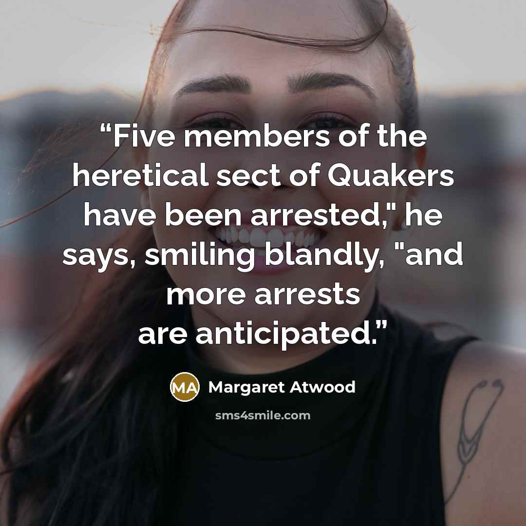 “Five members of the heretical sect of Quakers have been arrested," he says, smiling blandly, "and more arrests are anticipated.” quote by Margaret Atwood