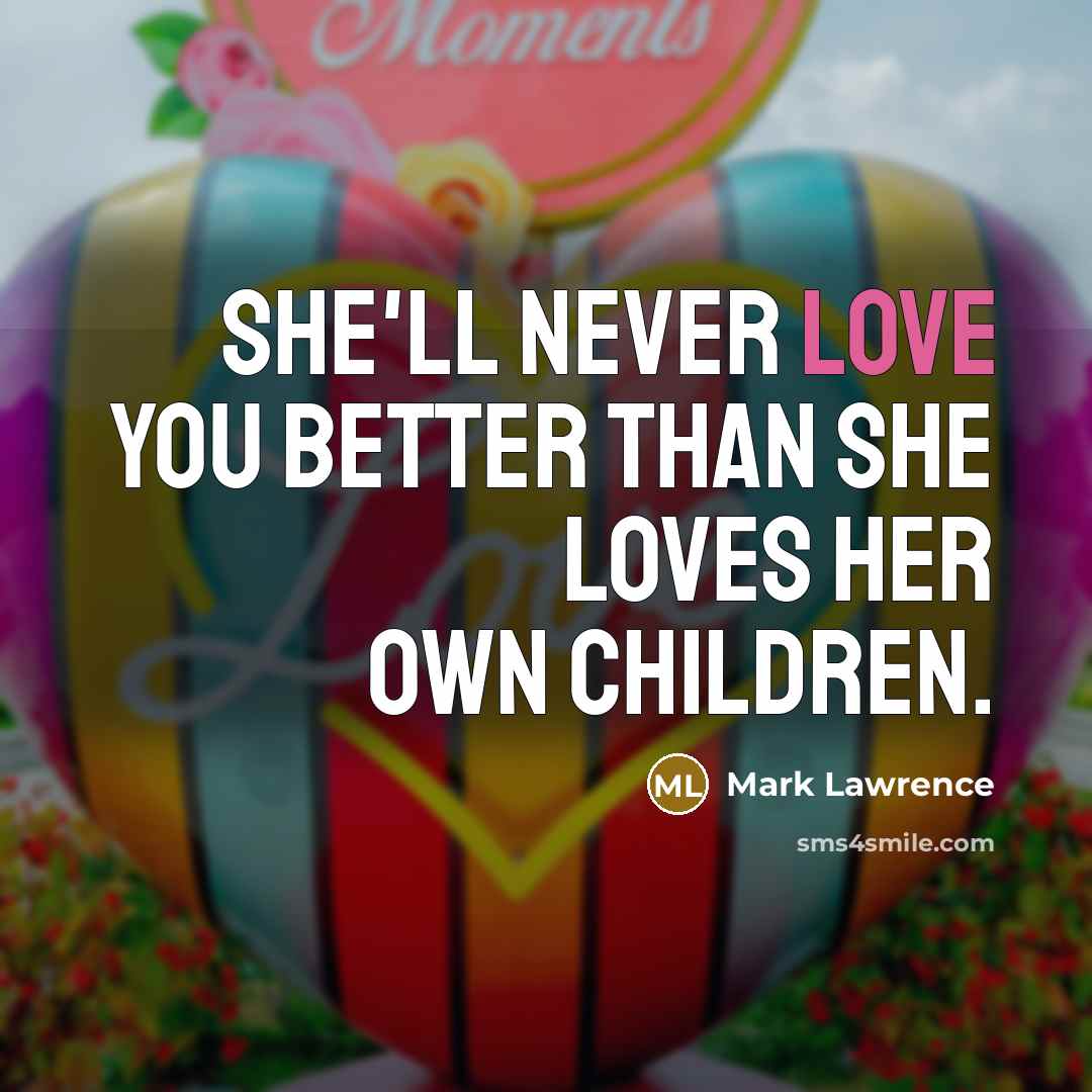 “She'll never love you better than she loves her own…” quote by Mark Lawrence
