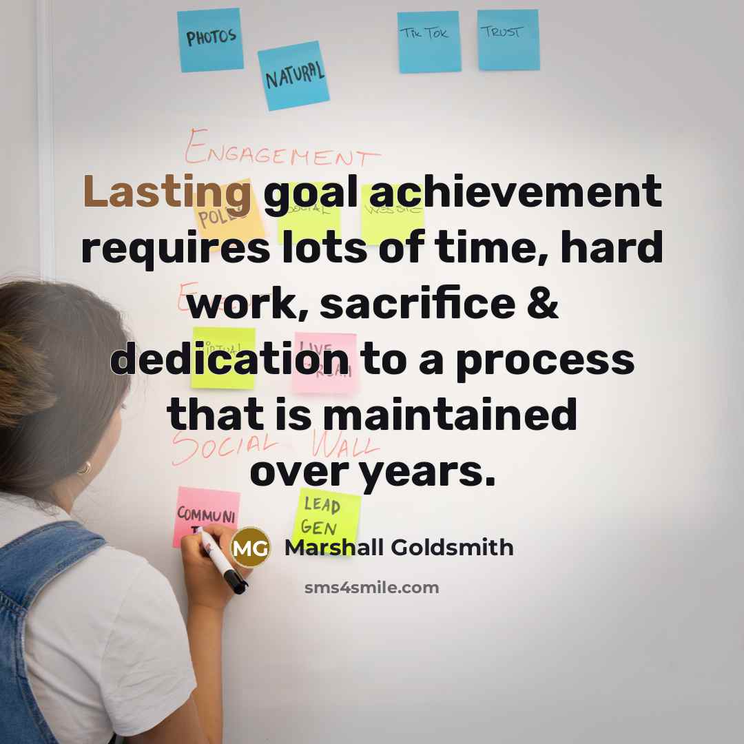 “Lasting goal achievement requires lots of time, hard work, sacrifice…” quote by Marshall Goldsmith