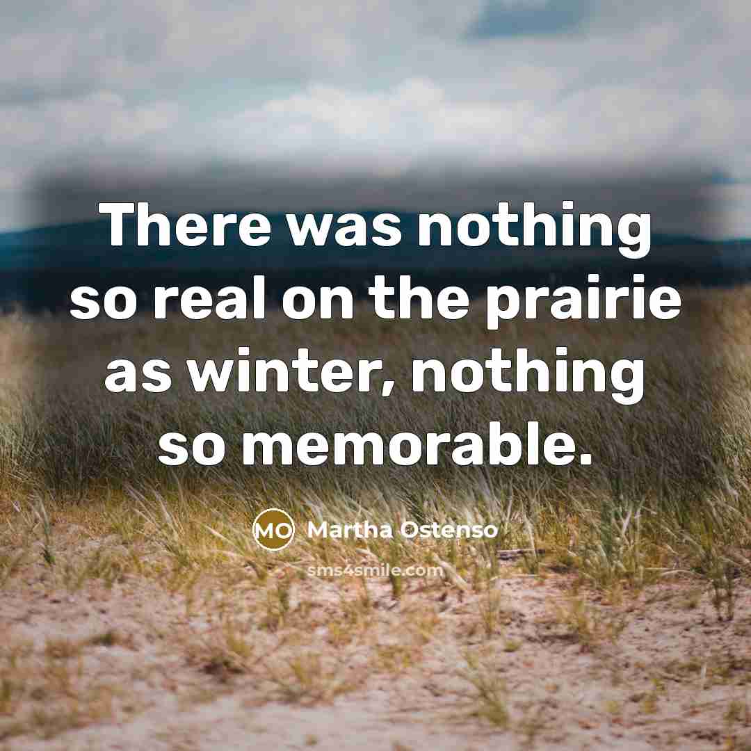 “There was nothing so real on the prairie as winter,…” quote by Martha Ostenso