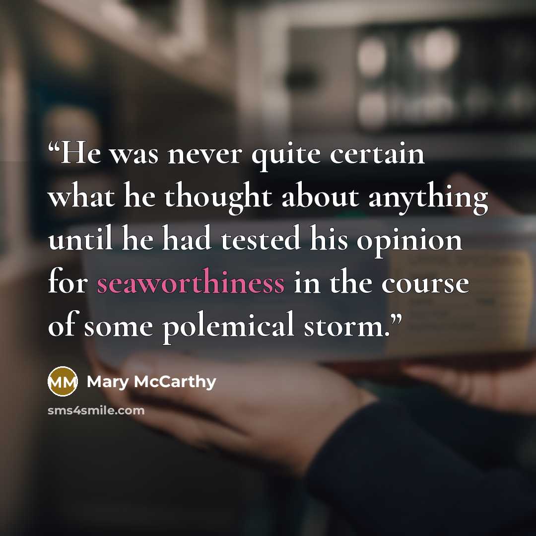“He was never quite certain what he thought about anything until he had tested his opinion for seaworthiness in the course of some polemical storm.” quote by Mary McCarthy