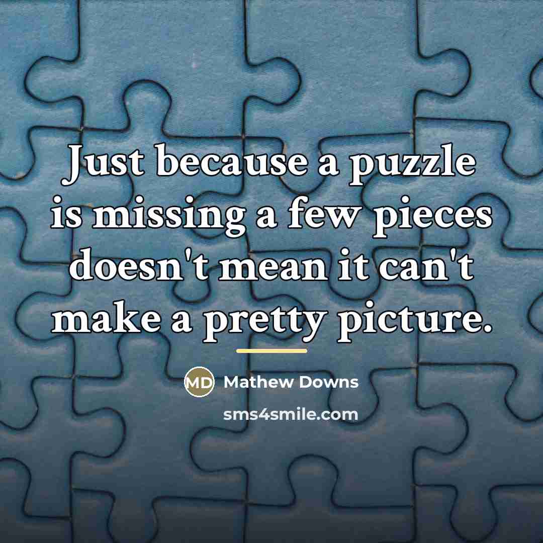 “Just because a puzzle is missing a few pieces doesn't…” quote by Mathew Downs
