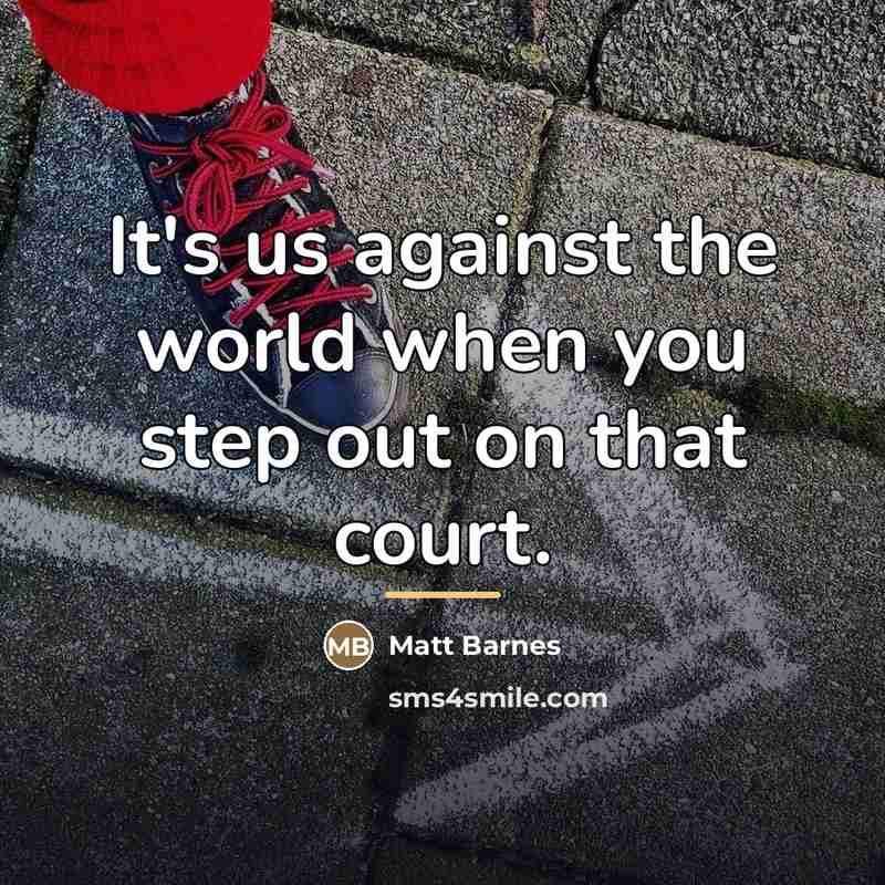 “It's us against the world when you step out on…” quote by Matt Barnes