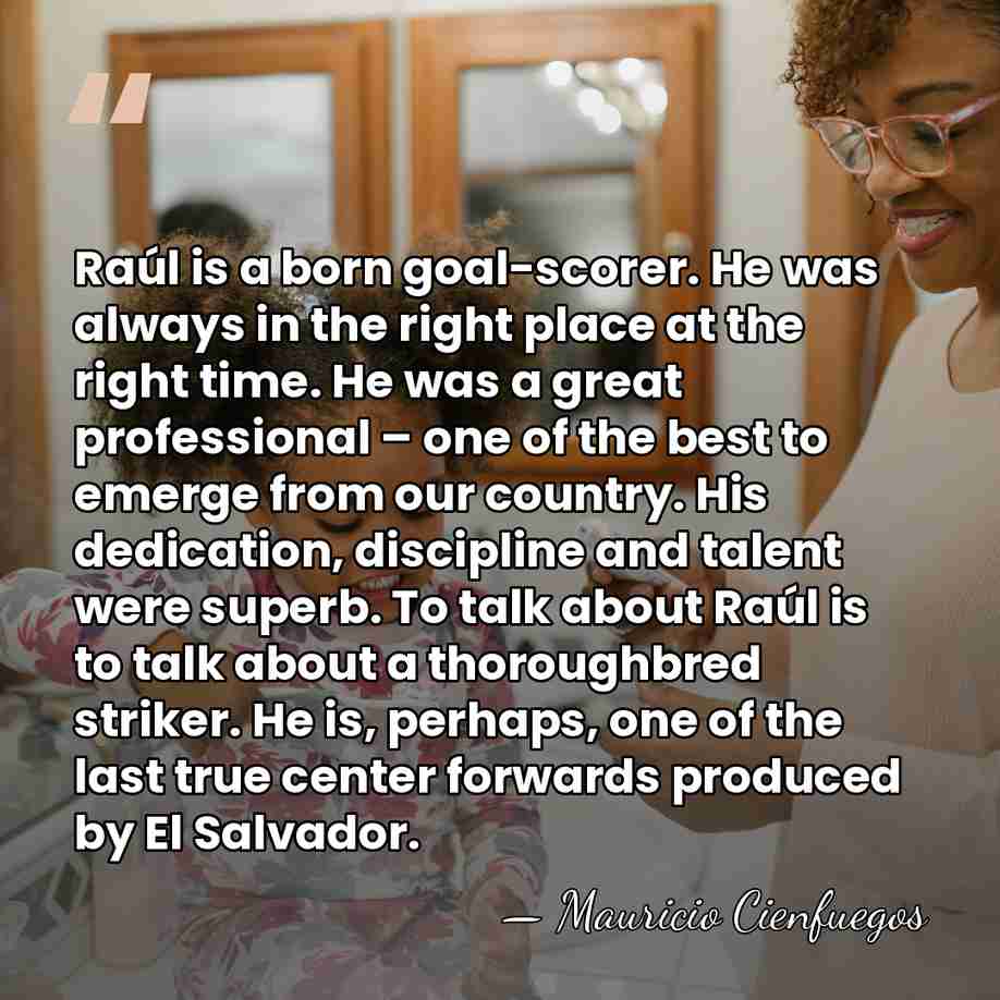 Raúl is a born goal-scorer. He was always in the right place&hellip; - Mauricio Cienfuegos