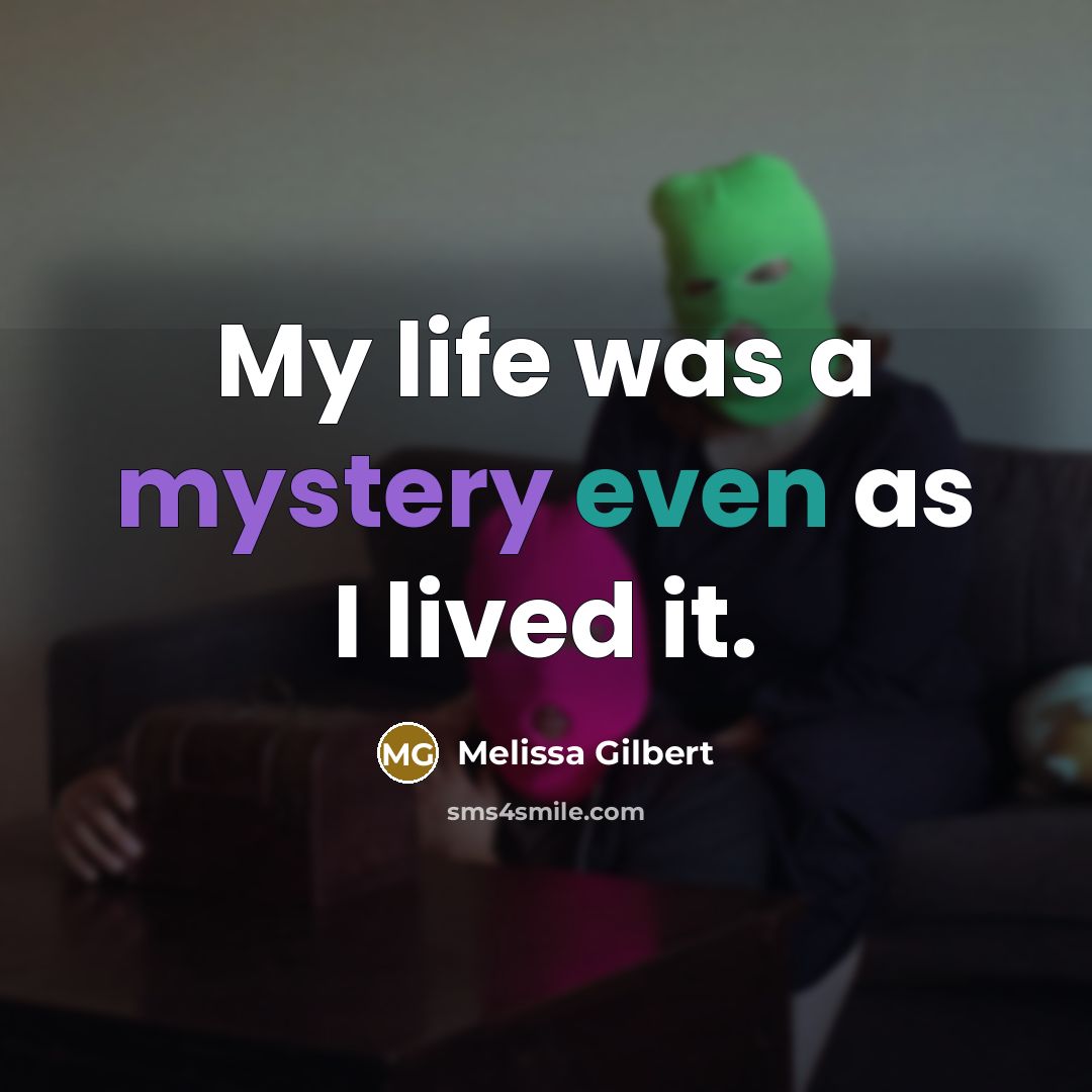 “My life was a mystery even as I lived it.…” quote by Melissa Gilbert