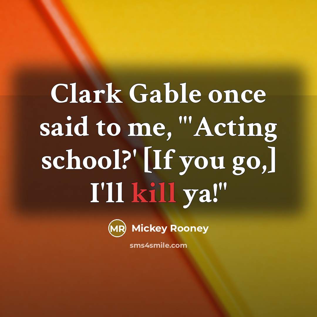 “Clark Gable once said to me, "'Acting school?' [If you…” quote by Mickey Rooney