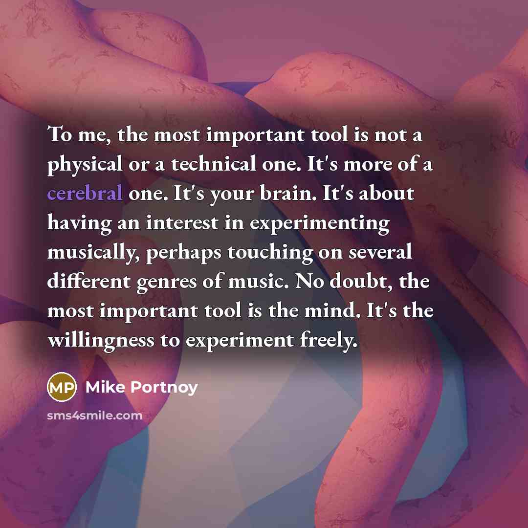 “To me, the most important tool is not a physical…” quote by Mike Portnoy